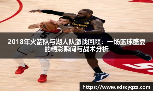 2018年火箭队与湖人队激战回顾：一场篮球盛宴的精彩瞬间与战术分析